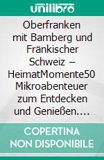 Oberfranken mit Bamberg und Fränkischer Schweiz – HeimatMomente50 Mikroabenteuer zum Entdecken und Genießen. E-book. Formato EPUB ebook di Jochen Müssig