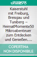 Kaiserstuhl mit Freiburg, Breisgau und Tuniberg – HeimatMomente50 Mikroabenteuer zum Entdecken und Genießen. E-book. Formato EPUB ebook di Heike Scheiding-Brode