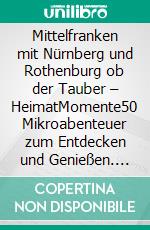 Mittelfranken mit Nürnberg und Rothenburg ob der Tauber – HeimatMomente50 Mikroabenteuer zum Entdecken und Genießen. E-book. Formato EPUB ebook di Jochen Müssig