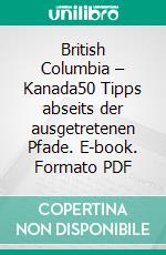 British Columbia – Kanada50 Tipps abseits der ausgetretenen Pfade. E-book. Formato PDF ebook