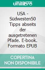 USA - Südwesten50 Tipps abseits der ausgetretenen Pfade. E-book. Formato EPUB ebook
