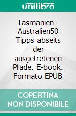 Tasmanien - Australien50 Tipps abseits der ausgetretenen Pfade. E-book. Formato EPUB ebook