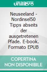 Neuseeland - Nordinsel50 Tipps abseits der ausgetretenen Pfade. E-book. Formato EPUB ebook
