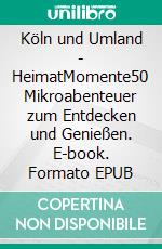 Köln und Umland - HeimatMomente50 Mikroabenteuer zum Entdecken und Genießen. E-book. Formato EPUB ebook