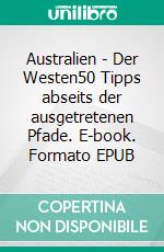 Australien - Der Westen50 Tipps abseits der ausgetretenen Pfade. E-book. Formato EPUB ebook