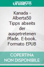 Kanada - Alberta50 Tipps abseits der ausgetretenen Pfade. E-book. Formato EPUB ebook