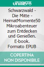 Schwarzwald - Die Mitte - HeimatMomente50 Mikroabenteuer zum Entdecken und Genießen. E-book. Formato EPUB ebook