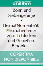 Bonn und Siebengebirge - HeimatMomente50 Mikroabenteuer zum Entdecken und Genießen. E-book. Formato EPUB ebook