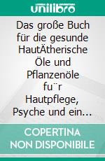 Das große Buch für die gesunde HautÄtherische Öle und Pflanzenöle fu¨r Hautpflege, Psyche und ein starkes Immunsystem. E-book. Formato PDF