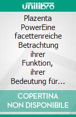 Plazenta PowerEine facettenreiche Betrachtung ihrer Funktion, ihrer Bedeutung für die Mutter und die integrative Verwendung im Wochenbett. E-book. Formato PDF ebook di Dr. med. Sophia Johnson