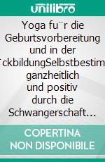 Yoga fu¨r die Geburtsvorbereitung und in der Ru¨ckbildungSelbstbestimmt, ganzheitlich und positiv durch die Schwangerschaft und die Zeit danach. E-book. Formato PDF ebook