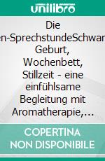 Die Hebammen-SprechstundeSchwangerschaft, Geburt, Wochenbett, Stillzeit - eine einfühlsame Begleitung mit Aromatherapie, Bachblüten, Homöopathie und Pflanzenheilkunde. E-book. Formato EPUB ebook
