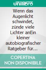 Wenn das Augenlicht schwindet, zünde viele Lichter anEin kleiner autobiografischer Ratgeber für sehbehinderte Menschen. E-book. Formato EPUB ebook