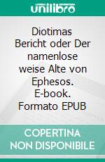 Diotimas Bericht oder Der namenlose weise Alte von Ephesos. E-book. Formato EPUB ebook