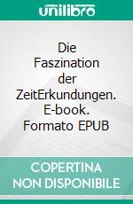 Die Faszination der ZeitErkundungen. E-book. Formato EPUB ebook