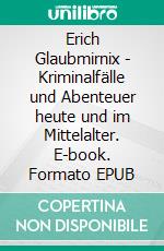 Erich Glaubmirnix - Kriminalfälle und Abenteuer heute und im Mittelalter. E-book. Formato EPUB ebook di Gregor Kästner