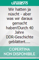 Wir hatten ja nüscht - aber was wir daraus gemacht haben!Durch 40 Jahre DDR-Geschichte geblättert. E-book. Formato EPUB ebook