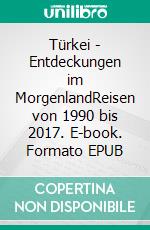 Türkei - Entdeckungen im MorgenlandReisen von 1990 bis 2017. E-book. Formato EPUB ebook