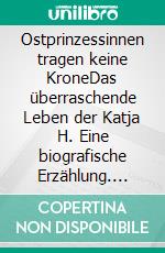 Ostprinzessinnen tragen keine KroneDas überraschende Leben der Katja H. Eine biografische Erzählung. E-book. Formato EPUB ebook