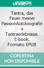 Tantra, das Feuer meiner PassionAutobiografie + Tantraerlebnisse. E-book. Formato EPUB ebook