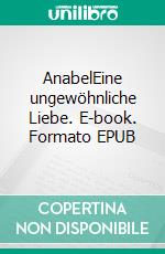 AnabelEine ungewöhnliche Liebe. E-book. Formato EPUB ebook