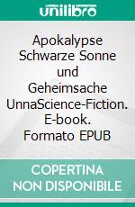 Apokalypse Schwarze Sonne und Geheimsache UnnaScience-Fiction. E-book. Formato EPUB ebook