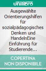 Ausgewählte Orientierungshilfen für sozialpädagogisches Denken und HandelnEine Einführung für Studierende und Lehrende der Sozialen Arbeit und Sozialwirtschaft. E-book. Formato EPUB ebook