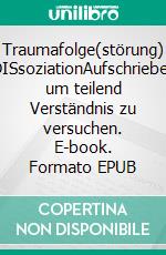 Traumafolge(störung) DISsoziationAufschriebe, um teilend Verständnis zu versuchen. E-book. Formato EPUB ebook