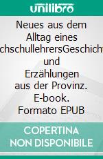 Neues aus dem Alltag eines HochschullehrersGeschichten und Erzählungen aus der Provinz. E-book. Formato EPUB ebook