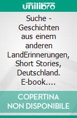 Suche - Geschichten aus einem anderen LandErinnerungen, Short Stories, Deutschland. E-book. Formato EPUB ebook di Christoph von Fircks