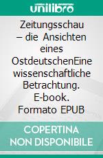 Zeitungsschau – die Ansichten eines OstdeutschenEine wissenschaftliche Betrachtung. E-book. Formato EPUB ebook