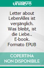 Letter about LebenAlles ist vergänglich. Was bleibt, ist die Liebe.. E-book. Formato EPUB ebook