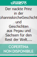 Der nackte Prinz in der JohanniskircheGeschichte und Geschichten aus Pegau und Sachsen für den Rest der Welt. E-book. Formato EPUB