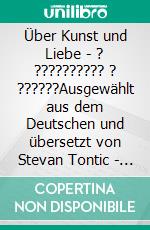 Über Kunst und Liebe - ? ?????????? ? ??????Ausgewählt aus dem Deutschen und übersetzt von Stevan Tontic - ??????? ? ? ???????? ?????? ?????? ??????. E-book. Formato EPUB