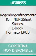 Regenbogenfragmente HOFFNUNGShort Stories. E-book. Formato EPUB ebook di Helmut J. Pitsch