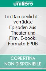 Im Rampenlicht – verrückte Episoden aus Theater und Film. E-book. Formato EPUB ebook