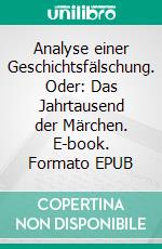 Analyse einer Geschichtsfälschung. Oder: Das Jahrtausend der Märchen. E-book. Formato EPUB