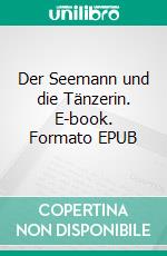 Der Seemann und die Tänzerin. E-book. Formato EPUB ebook di Hagen Deecke