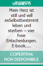 Mein Herz ist still und will esSelbstbestimmt leben und sterben – vier freie Entscheidungen. E-book. Formato EPUB ebook