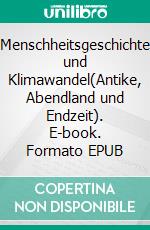 Menschheitsgeschichte und Klimawandel(Antike, Abendland und Endzeit). E-book. Formato EPUB ebook