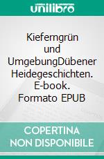 Kieferngrün und UmgebungDübener Heidegeschichten. E-book. Formato EPUB ebook di Peter Schmidt