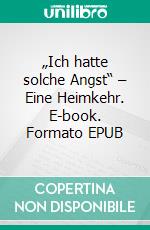 „Ich hatte solche Angst“ – Eine Heimkehr. E-book. Formato EPUB ebook
