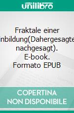 Fraktale einer Einbildung(Dahergesagtes nachgesagt). E-book. Formato EPUB ebook