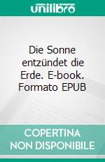 Die Sonne entzündet die Erde. E-book. Formato EPUB ebook