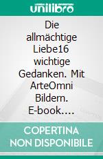 Die allmächtige Liebe16 wichtige Gedanken. Mit ArteOmni Bildern. E-book. Formato EPUB ebook
