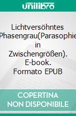 Lichtversöhntes Phasengrau(Parasophie in Zwischengrößen). E-book. Formato EPUB ebook