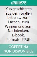 Kurzgeschichten aus dem prallen Leben... zum Lachen, zum Weinen und zum Nachdenken. E-book. Formato EPUB ebook