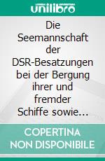 Die Seemannschaft der DSR-Besatzungen bei der Bergung ihrer und fremder Schiffe sowie bei der Rettung der Besatzungen. E-book. Formato EPUB ebook