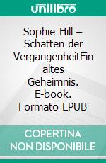 Sophie Hill – Schatten der VergangenheitEin altes Geheimnis. E-book. Formato EPUB ebook