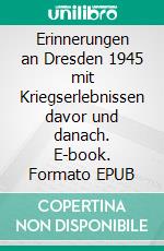 Erinnerungen an Dresden 1945 mit Kriegserlebnissen davor und danach. E-book. Formato EPUB ebook